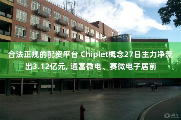 合法正规的配资平台 Chiplet概念27日主力净流出3.12亿元, 通富微电、赛微电子居前