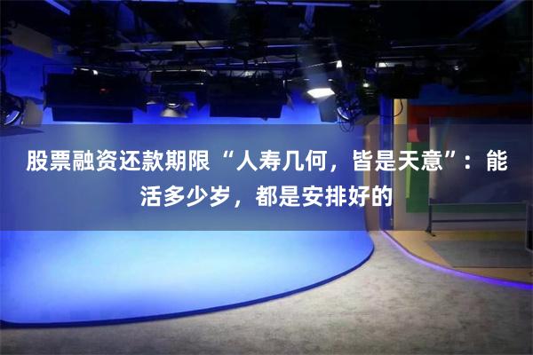 股票融资还款期限 “人寿几何，皆是天意”：能活多少岁，都是安排好的