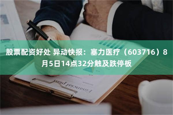 股票配资好处 异动快报：塞力医疗（603716）8月5日14点32分触及跌停板