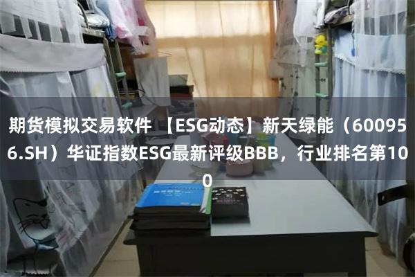 期货模拟交易软件 【ESG动态】新天绿能（600956.SH）华证指数ESG最新评级BBB，行业排名第10