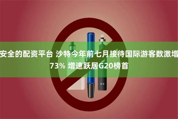 安全的配资平台 沙特今年前七月接待国际游客数激增73% 增速跃居G20榜首