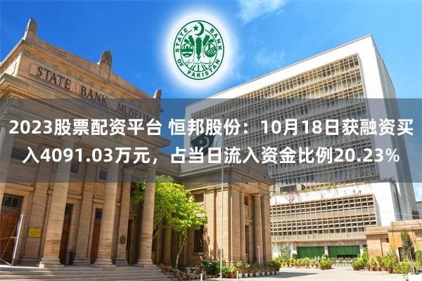 2023股票配资平台 恒邦股份：10月18日获融资买入4091.03万元，占当日流入资金比例20.23%