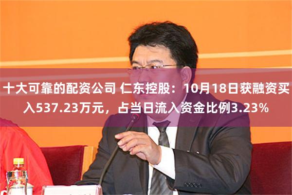 十大可靠的配资公司 仁东控股：10月18日获融资买入537.23万元，占当日流入资金比例3.23%