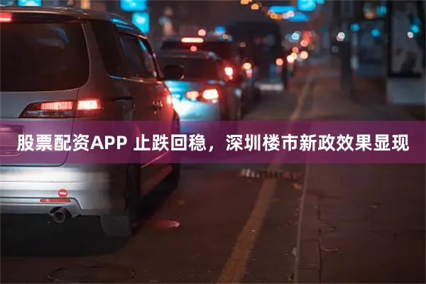 股票配资APP 止跌回稳，深圳楼市新政效果显现