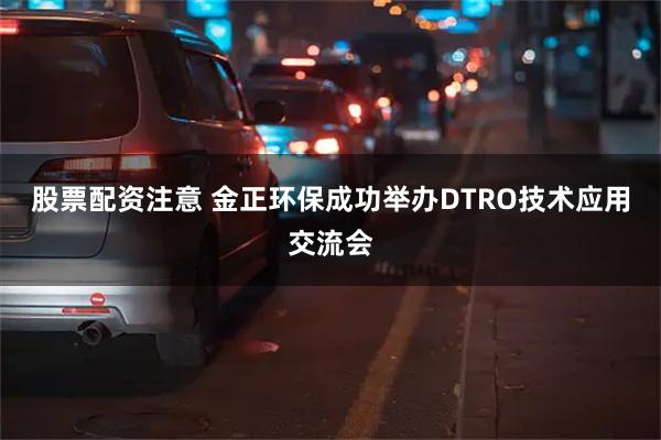 股票配资注意 金正环保成功举办DTRO技术应用交流会