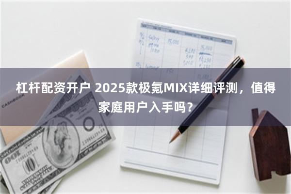 杠杆配资开户 2025款极氪MIX详细评测，值得家庭用户入手吗？