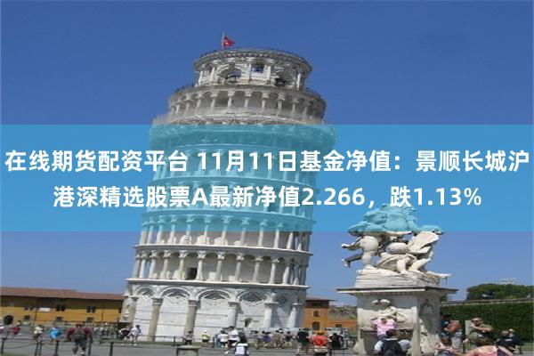 在线期货配资平台 11月11日基金净值：景顺长城沪港深精选股票A最新净值2.266，跌1.13%