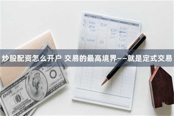 炒股配资怎么开户 交易的最高境界——就是定式交易