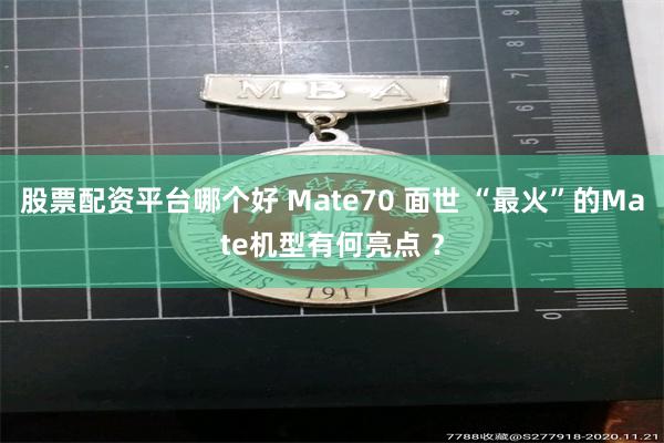 股票配资平台哪个好 Mate70 面世 “最火”的Mate机型有何亮点 ？