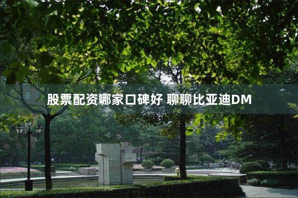 股票配资哪家口碑好 聊聊比亚迪DM