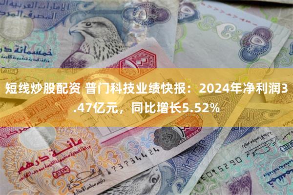 短线炒股配资 普门科技业绩快报：2024年净利润3.47亿元，同比增长5.52%