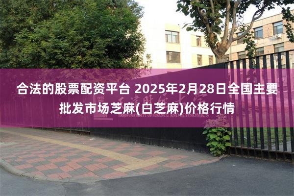 合法的股票配资平台 2025年2月28日全国主要批发市场芝麻(白芝麻)价格行情