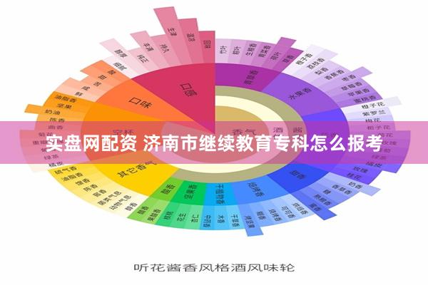 实盘网配资 济南市继续教育专科怎么报考