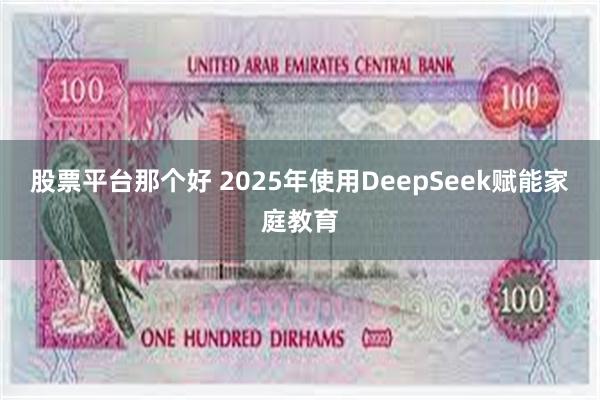 股票平台那个好 2025年使用DeepSeek赋能家庭教育